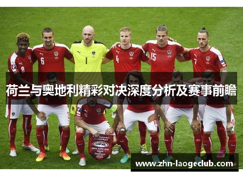 荷兰与奥地利精彩对决深度分析及赛事前瞻