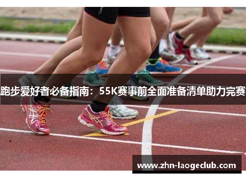 跑步爱好者必备指南：55K赛事前全面准备清单助力完赛