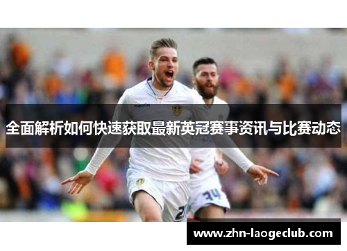 全面解析如何快速获取最新英冠赛事资讯与比赛动态