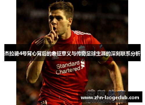 杰拉德4号背心背后的象征意义与传奇足球生涯的深刻联系分析