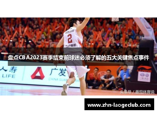 盘点CBA2023赛季结束前球迷必须了解的五大关键焦点事件