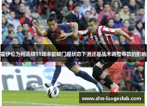 霍伊伦为何连续11场未能破门是状态下滑还是战术调整导致的影响