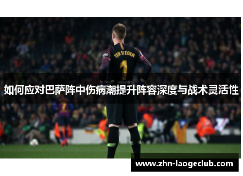 如何应对巴萨阵中伤病潮提升阵容深度与战术灵活性