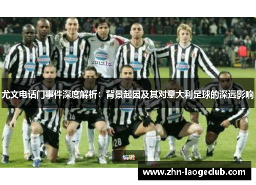 尤文电话门事件深度解析：背景起因及其对意大利足球的深远影响