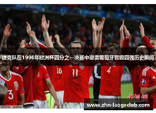 捷克队在1996年欧洲杯四分之一决赛中逆袭葡萄牙晋级四强历史瞬间 捷克队在1996年欧洲杯四分之一决赛中逆袭葡萄牙晋级四强历史瞬间