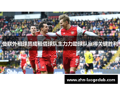 曼联外租球员成租借球队主力力助球队赢得关键胜利 曼联外租球员成租借球队主力力助球队赢得关键胜利