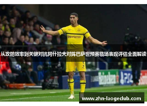 从攻防效率到关键对抗阿什拉夫对阵巴萨世预赛临场表现评估全面解读 从攻防效率到关键对抗阿什拉夫对阵巴萨世预赛临场表现评估全面解读