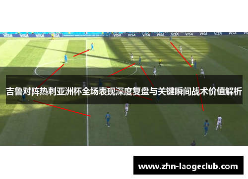 吉鲁对阵热刺亚洲杯全场表现深度复盘与关键瞬间战术价值解析 吉鲁对阵热刺亚洲杯全场表现深度复盘与关键瞬间战术价值解析