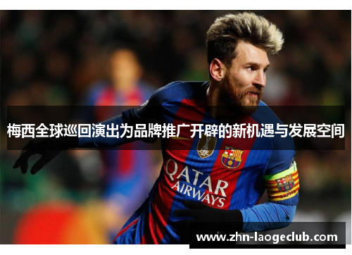 梅西全球巡回演出为品牌推广开辟的新机遇与发展空间