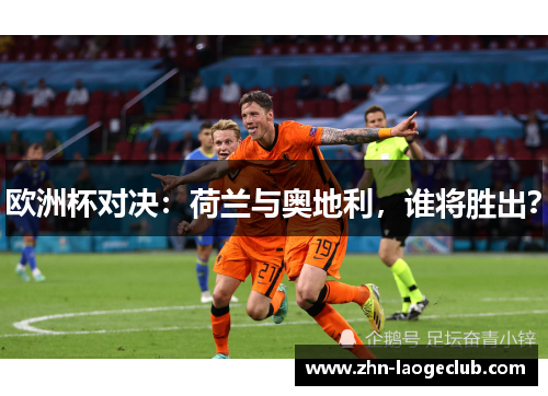 欧洲杯对决:荷兰与奥地利,谁将胜出? 欧洲杯对决:荷兰与奥地利,谁将胜出?