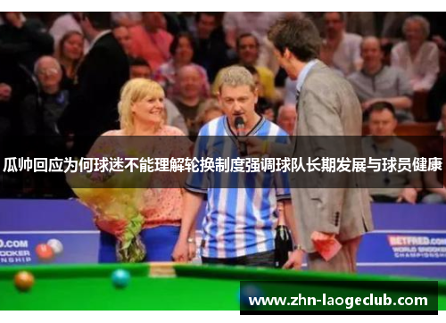 瓜帅回应为何球迷不能理解轮换制度强调球队长期发展与球员健康