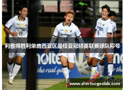 利雅得胜利荣膺西亚区最佳亚冠精英联赛球队称号