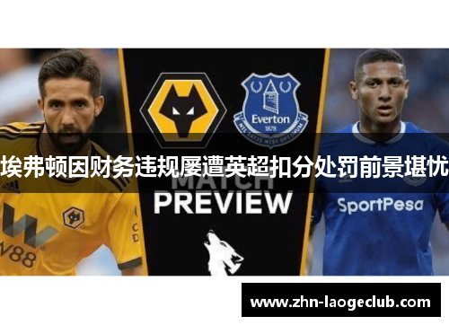 埃弗顿因财务违规屡遭英超扣分处罚前景堪忧