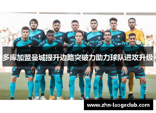 多库加盟曼城提升边路突破力助力球队进攻升级