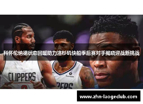 科怀伦纳德状态回暖助力洛杉矶快船季后赛对手揭晓迎战新挑战