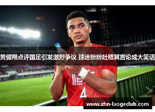 黄健翔点评国足引发激烈争议 球迷纷纷吐槽其言论成大笑话 黄健翔点评国足引发激烈争议 球迷纷纷吐槽其言论成大笑话